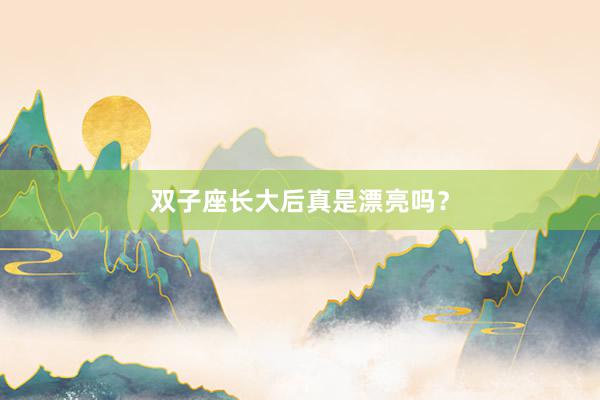 双子座长大后真是漂亮吗？